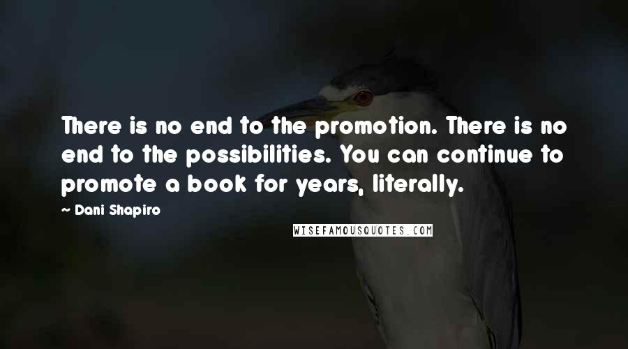 Dani Shapiro Quotes: There is no end to the promotion. There is no end to the possibilities. You can continue to promote a book for years, literally.