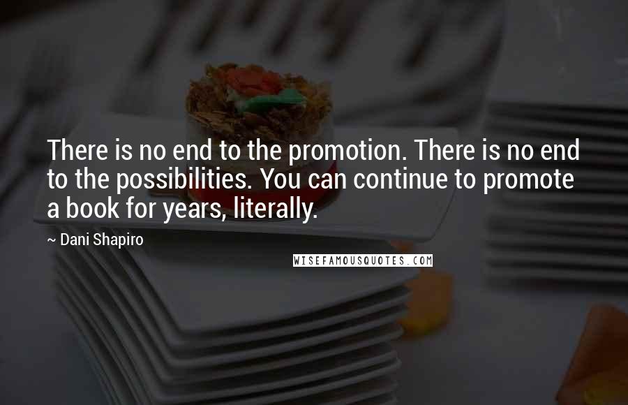 Dani Shapiro Quotes: There is no end to the promotion. There is no end to the possibilities. You can continue to promote a book for years, literally.