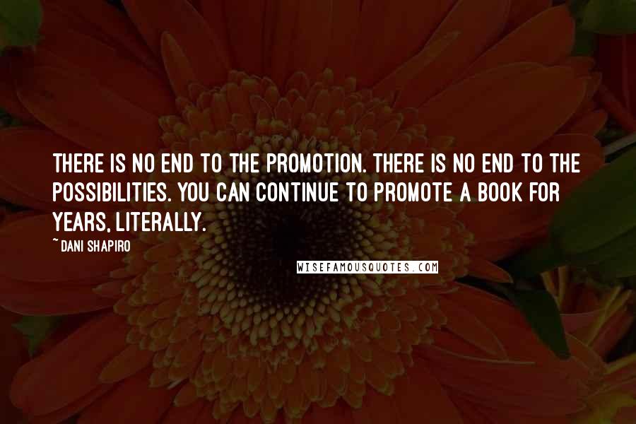 Dani Shapiro Quotes: There is no end to the promotion. There is no end to the possibilities. You can continue to promote a book for years, literally.