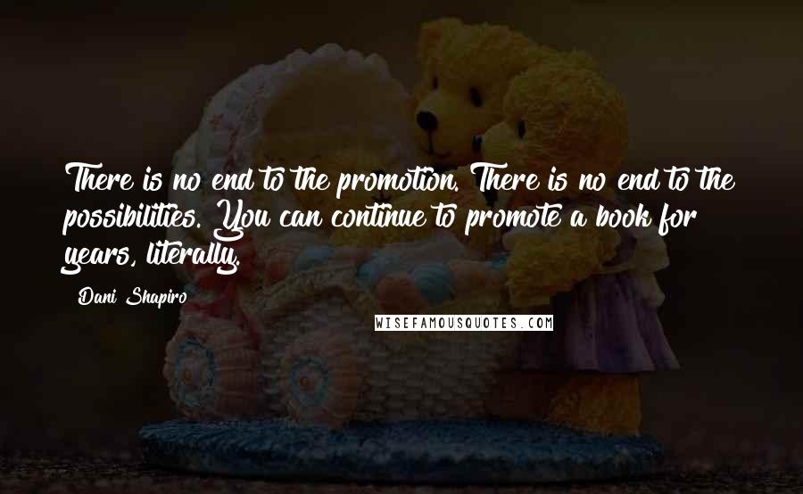 Dani Shapiro Quotes: There is no end to the promotion. There is no end to the possibilities. You can continue to promote a book for years, literally.