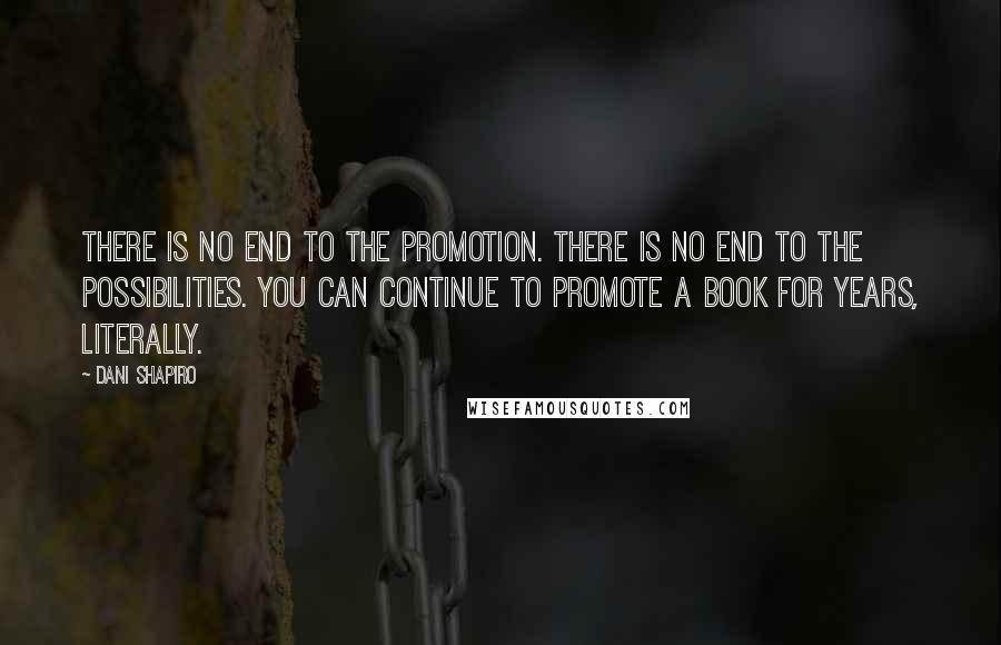 Dani Shapiro Quotes: There is no end to the promotion. There is no end to the possibilities. You can continue to promote a book for years, literally.