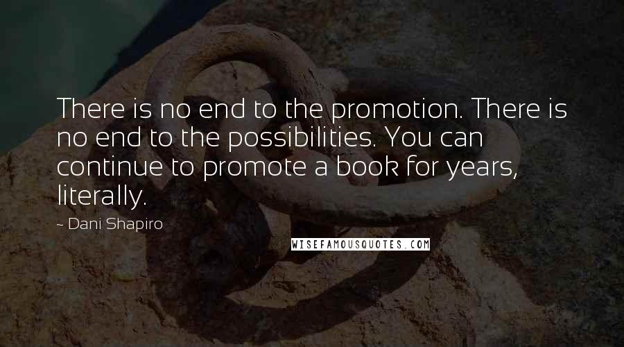 Dani Shapiro Quotes: There is no end to the promotion. There is no end to the possibilities. You can continue to promote a book for years, literally.