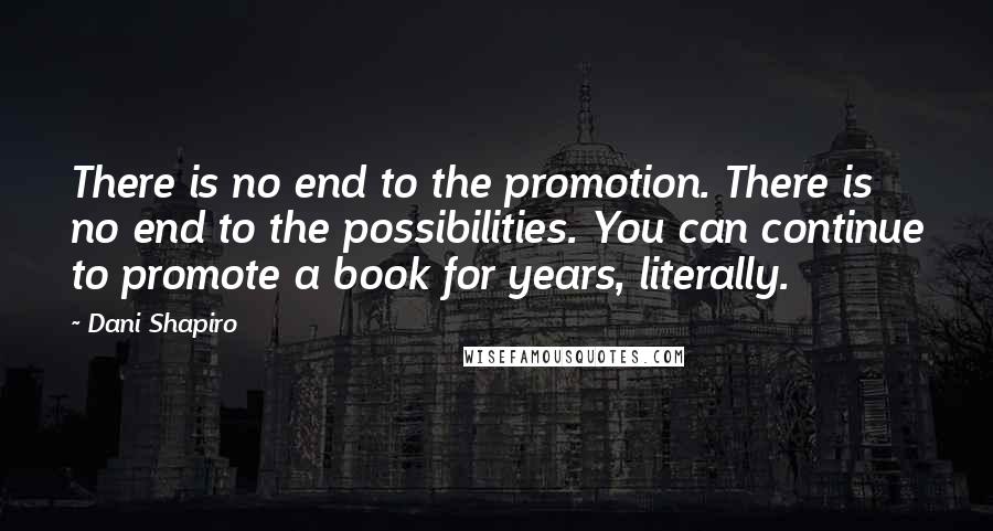 Dani Shapiro Quotes: There is no end to the promotion. There is no end to the possibilities. You can continue to promote a book for years, literally.