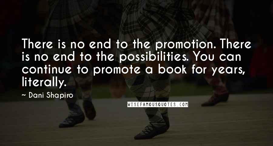 Dani Shapiro Quotes: There is no end to the promotion. There is no end to the possibilities. You can continue to promote a book for years, literally.