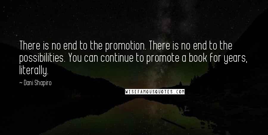 Dani Shapiro Quotes: There is no end to the promotion. There is no end to the possibilities. You can continue to promote a book for years, literally.
