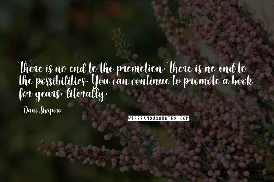 Dani Shapiro Quotes: There is no end to the promotion. There is no end to the possibilities. You can continue to promote a book for years, literally.