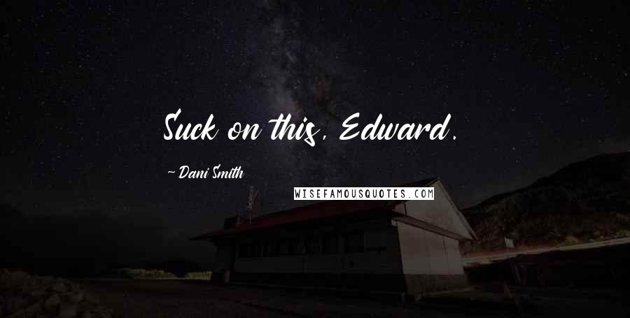 Dani Smith Quotes: Suck on this, Edward.