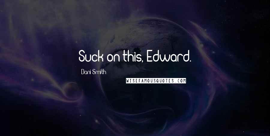 Dani Smith Quotes: Suck on this, Edward.