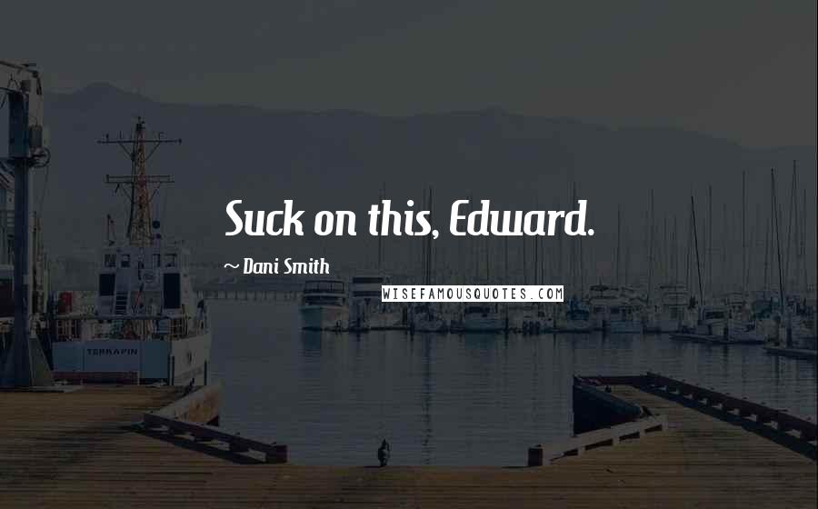 Dani Smith Quotes: Suck on this, Edward.