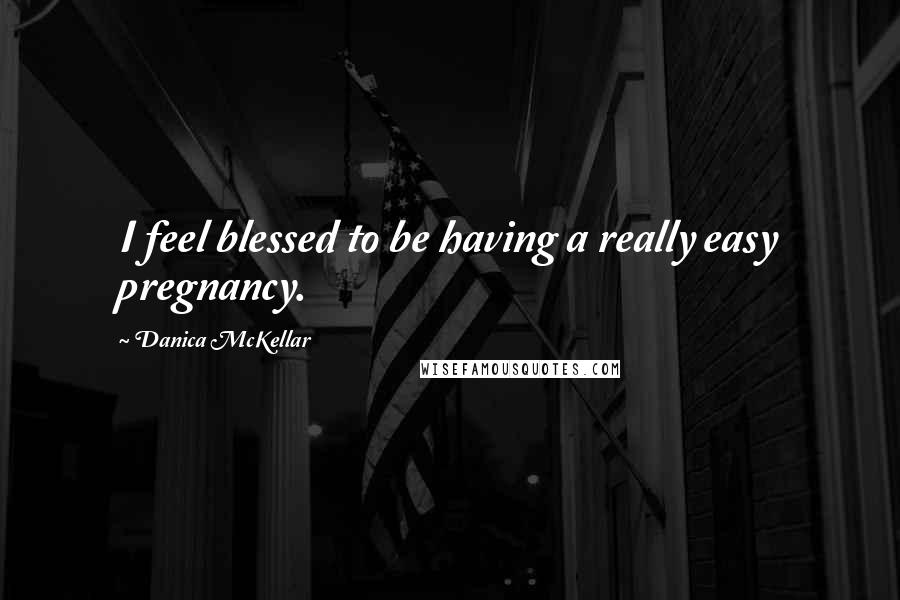 Danica McKellar Quotes: I feel blessed to be having a really easy pregnancy.