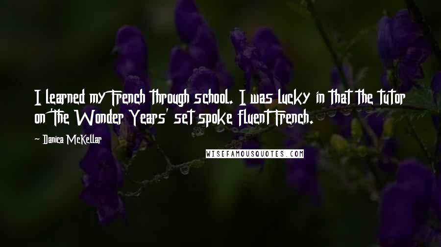 Danica McKellar Quotes: I learned my French through school. I was lucky in that the tutor on 'The Wonder Years' set spoke fluent French.