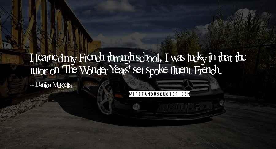 Danica McKellar Quotes: I learned my French through school. I was lucky in that the tutor on 'The Wonder Years' set spoke fluent French.