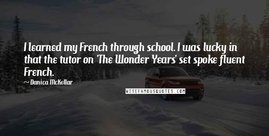 Danica McKellar Quotes: I learned my French through school. I was lucky in that the tutor on 'The Wonder Years' set spoke fluent French.