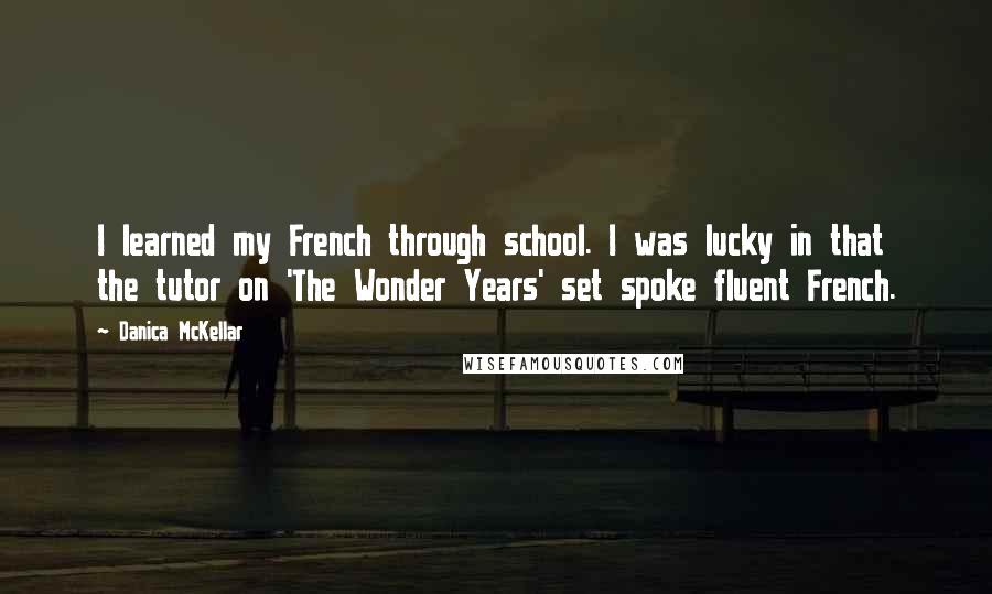 Danica McKellar Quotes: I learned my French through school. I was lucky in that the tutor on 'The Wonder Years' set spoke fluent French.