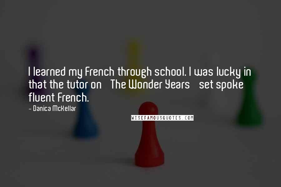 Danica McKellar Quotes: I learned my French through school. I was lucky in that the tutor on 'The Wonder Years' set spoke fluent French.