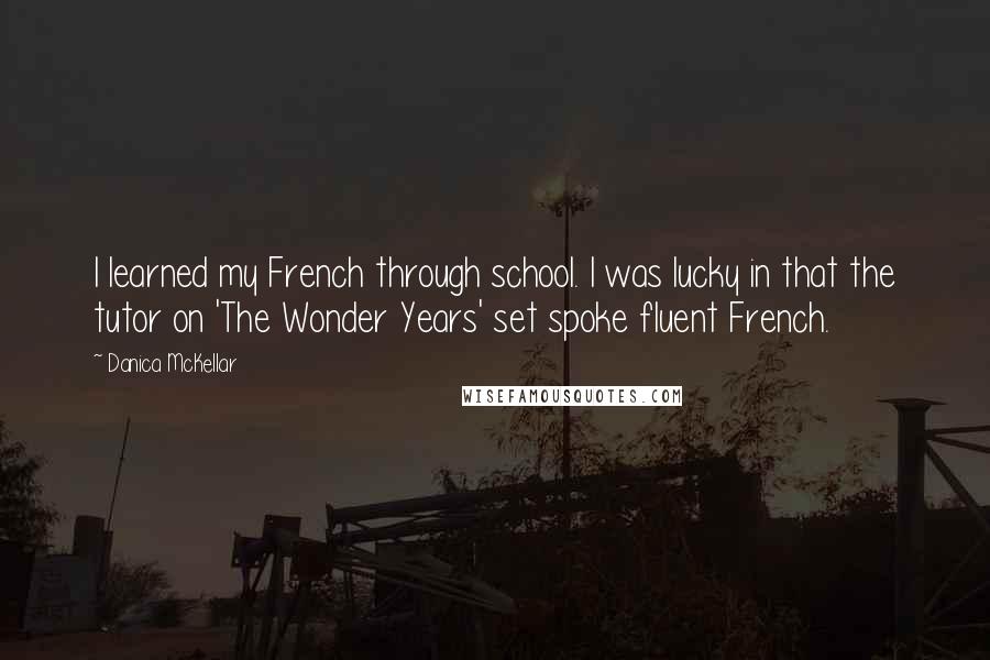 Danica McKellar Quotes: I learned my French through school. I was lucky in that the tutor on 'The Wonder Years' set spoke fluent French.