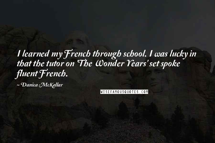 Danica McKellar Quotes: I learned my French through school. I was lucky in that the tutor on 'The Wonder Years' set spoke fluent French.