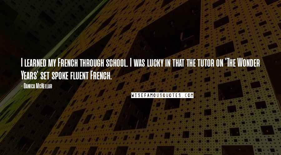 Danica McKellar Quotes: I learned my French through school. I was lucky in that the tutor on 'The Wonder Years' set spoke fluent French.