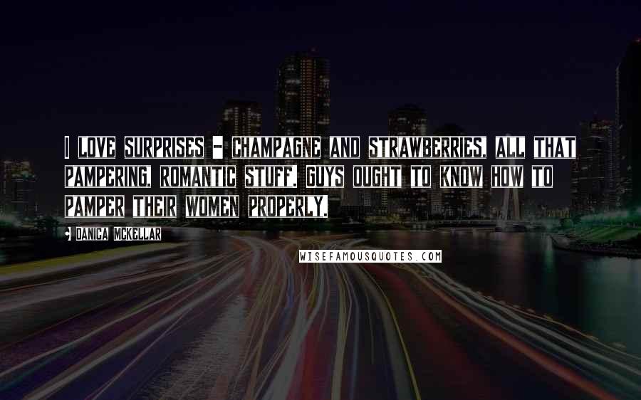 Danica McKellar Quotes: I love surprises - champagne and strawberries, all that pampering, romantic stuff. Guys ought to know how to pamper their women properly.