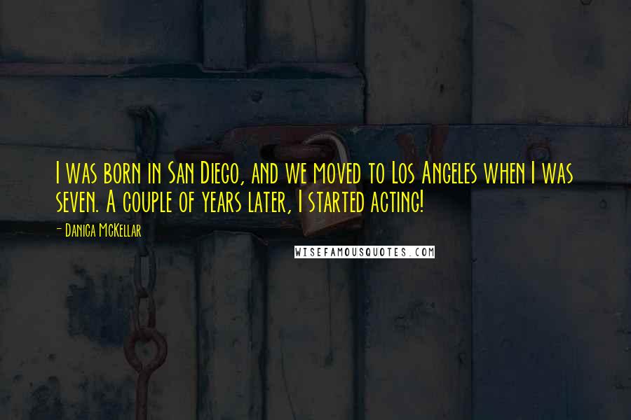 Danica McKellar Quotes: I was born in San Diego, and we moved to Los Angeles when I was seven. A couple of years later, I started acting!
