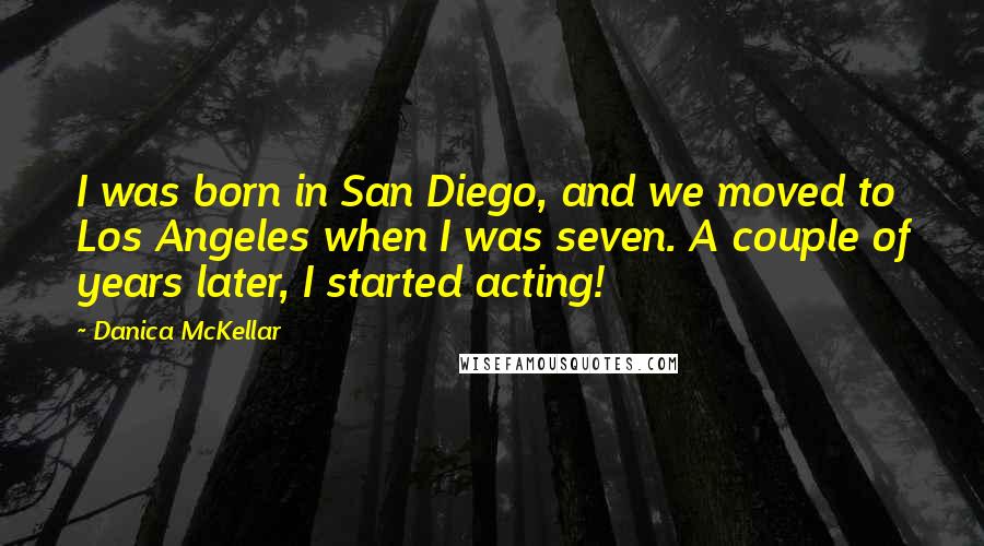 Danica McKellar Quotes: I was born in San Diego, and we moved to Los Angeles when I was seven. A couple of years later, I started acting!