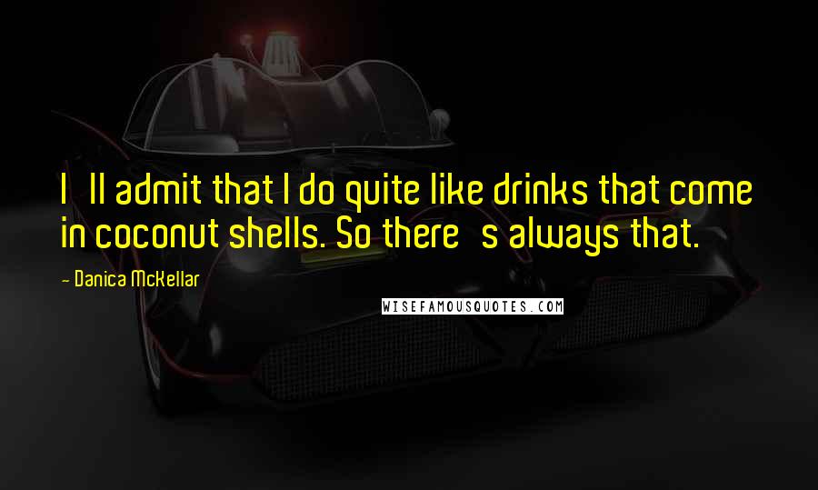 Danica McKellar Quotes: I'll admit that I do quite like drinks that come in coconut shells. So there's always that.