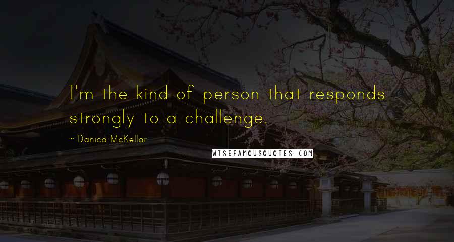 Danica McKellar Quotes: I'm the kind of person that responds strongly to a challenge.