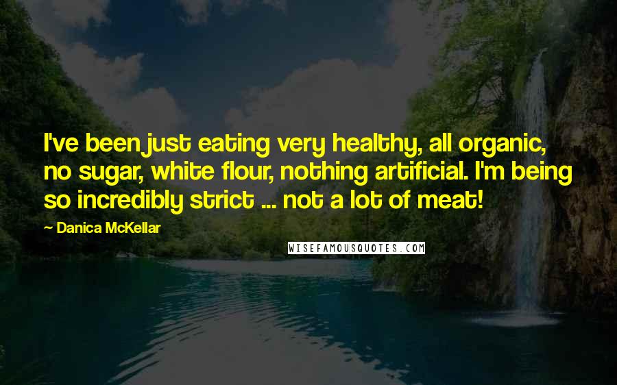 Danica McKellar Quotes: I've been just eating very healthy, all organic, no sugar, white flour, nothing artificial. I'm being so incredibly strict ... not a lot of meat!