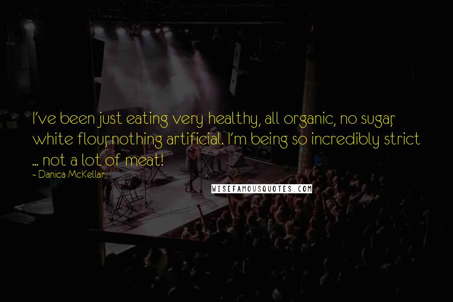 Danica McKellar Quotes: I've been just eating very healthy, all organic, no sugar, white flour, nothing artificial. I'm being so incredibly strict ... not a lot of meat!