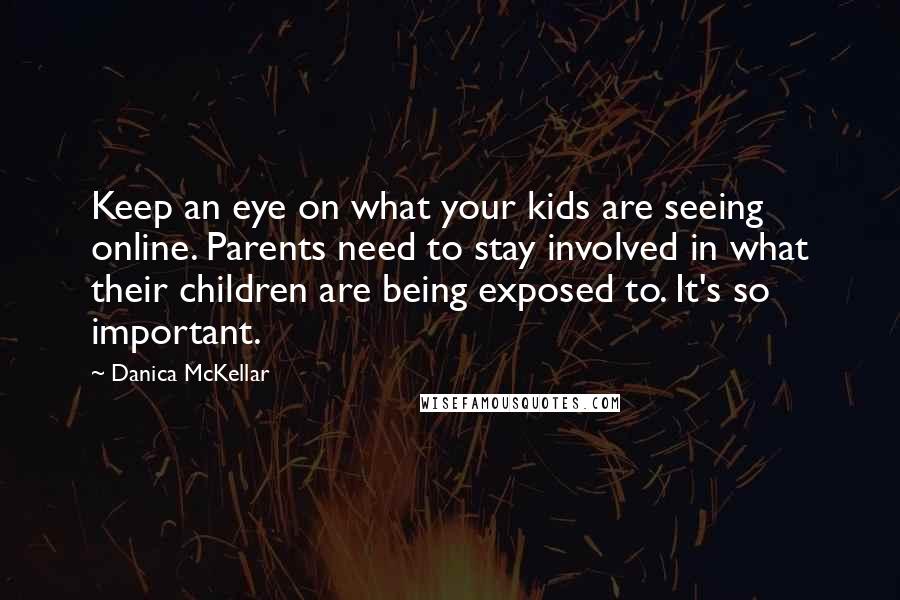 Danica McKellar Quotes: Keep an eye on what your kids are seeing online. Parents need to stay involved in what their children are being exposed to. It's so important.