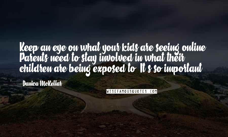 Danica McKellar Quotes: Keep an eye on what your kids are seeing online. Parents need to stay involved in what their children are being exposed to. It's so important.