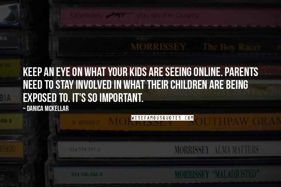 Danica McKellar Quotes: Keep an eye on what your kids are seeing online. Parents need to stay involved in what their children are being exposed to. It's so important.