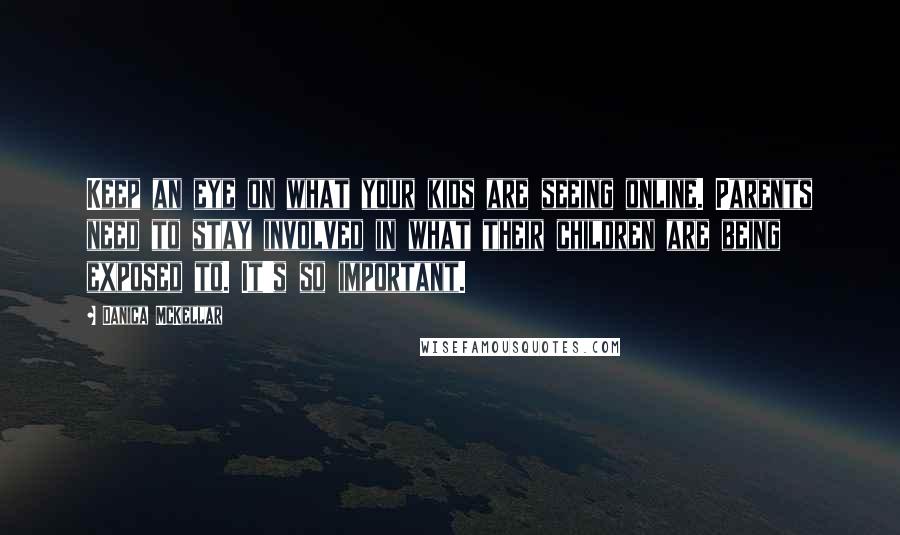 Danica McKellar Quotes: Keep an eye on what your kids are seeing online. Parents need to stay involved in what their children are being exposed to. It's so important.