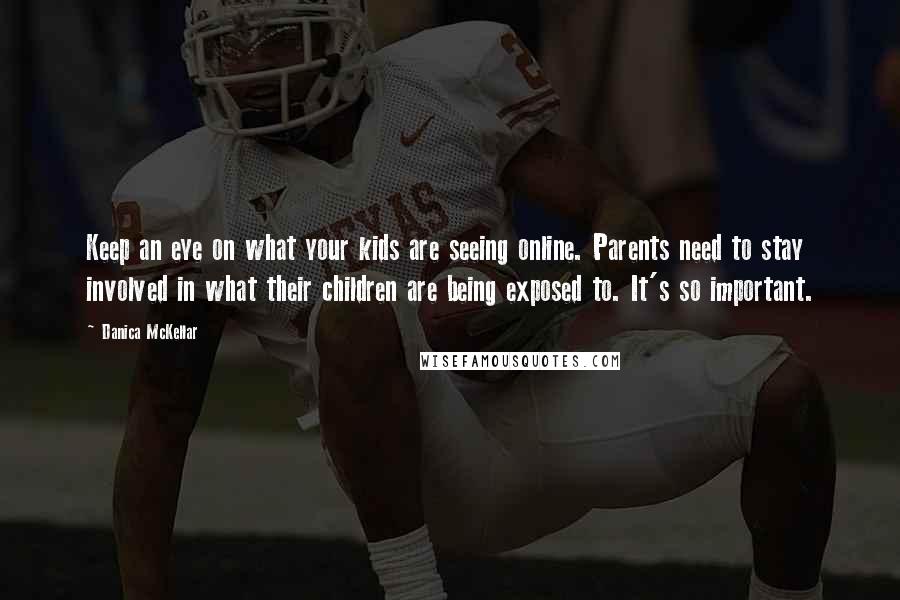 Danica McKellar Quotes: Keep an eye on what your kids are seeing online. Parents need to stay involved in what their children are being exposed to. It's so important.