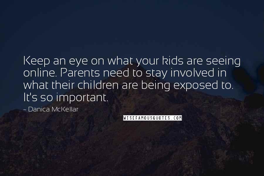 Danica McKellar Quotes: Keep an eye on what your kids are seeing online. Parents need to stay involved in what their children are being exposed to. It's so important.