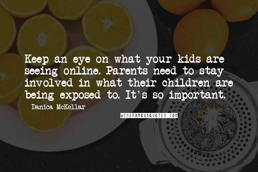 Danica McKellar Quotes: Keep an eye on what your kids are seeing online. Parents need to stay involved in what their children are being exposed to. It's so important.