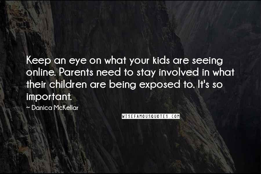 Danica McKellar Quotes: Keep an eye on what your kids are seeing online. Parents need to stay involved in what their children are being exposed to. It's so important.