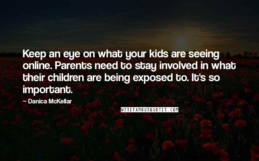 Danica McKellar Quotes: Keep an eye on what your kids are seeing online. Parents need to stay involved in what their children are being exposed to. It's so important.