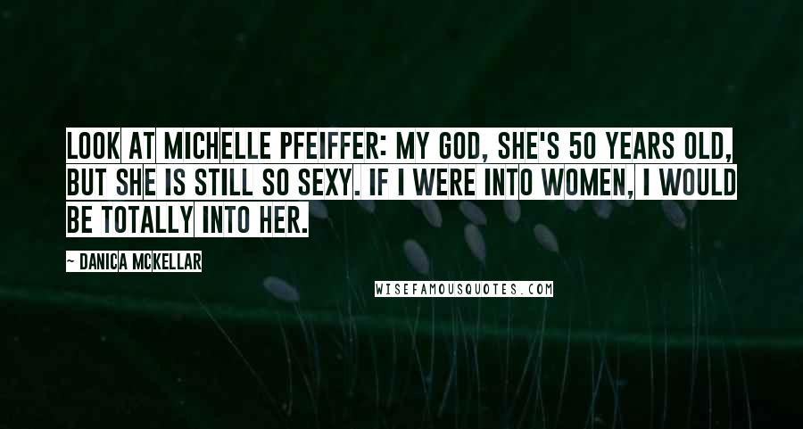 Danica McKellar Quotes: Look at Michelle Pfeiffer: My God, she's 50 years old, but she is still so sexy. If I were into women, I would be totally into her.