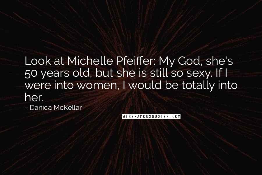 Danica McKellar Quotes: Look at Michelle Pfeiffer: My God, she's 50 years old, but she is still so sexy. If I were into women, I would be totally into her.