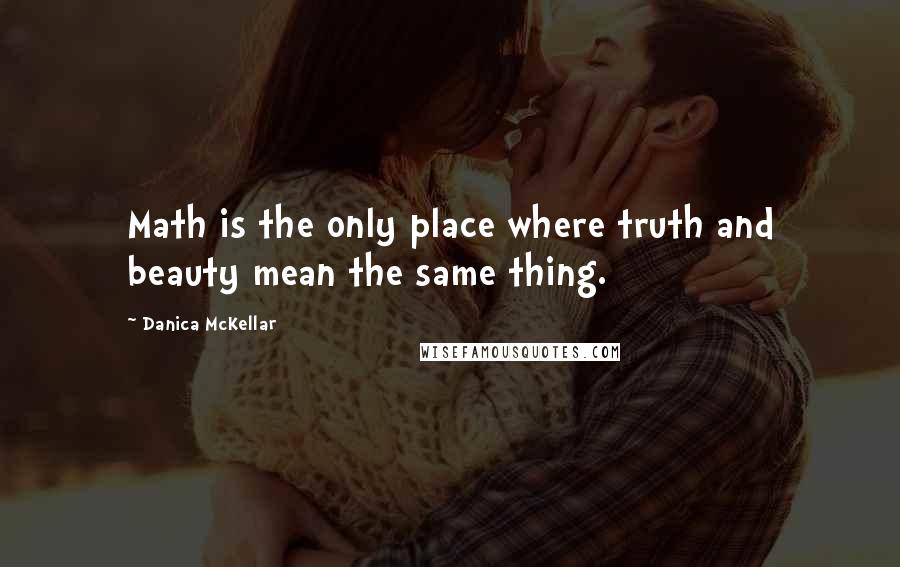 Danica McKellar Quotes: Math is the only place where truth and beauty mean the same thing.