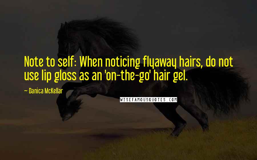 Danica McKellar Quotes: Note to self: When noticing flyaway hairs, do not use lip gloss as an 'on-the-go' hair gel.