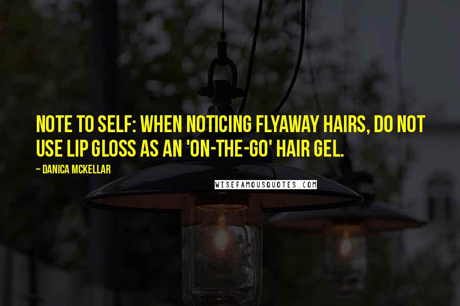 Danica McKellar Quotes: Note to self: When noticing flyaway hairs, do not use lip gloss as an 'on-the-go' hair gel.