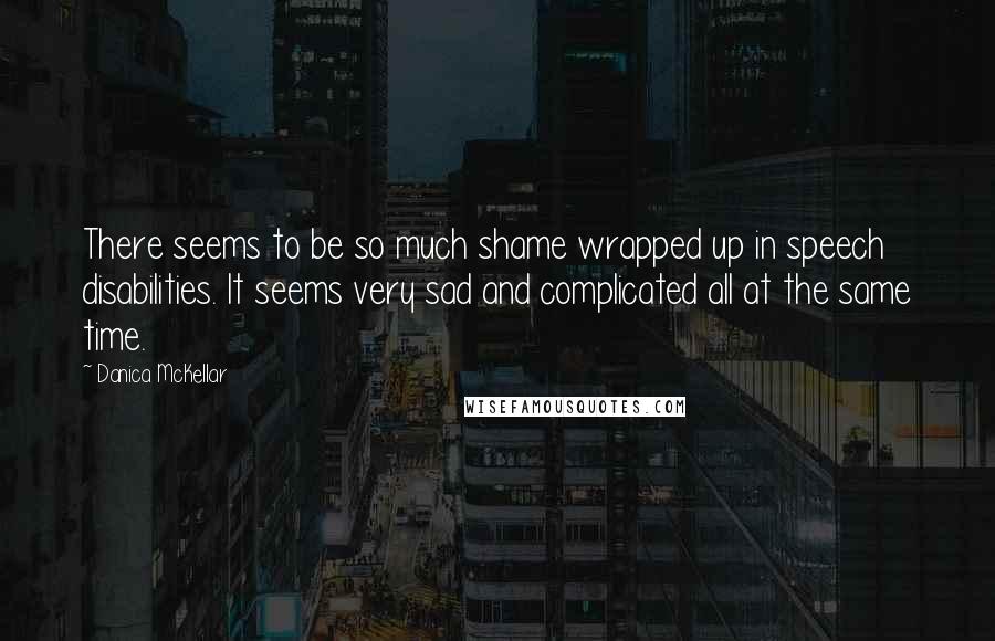 Danica McKellar Quotes: There seems to be so much shame wrapped up in speech disabilities. It seems very sad and complicated all at the same time.