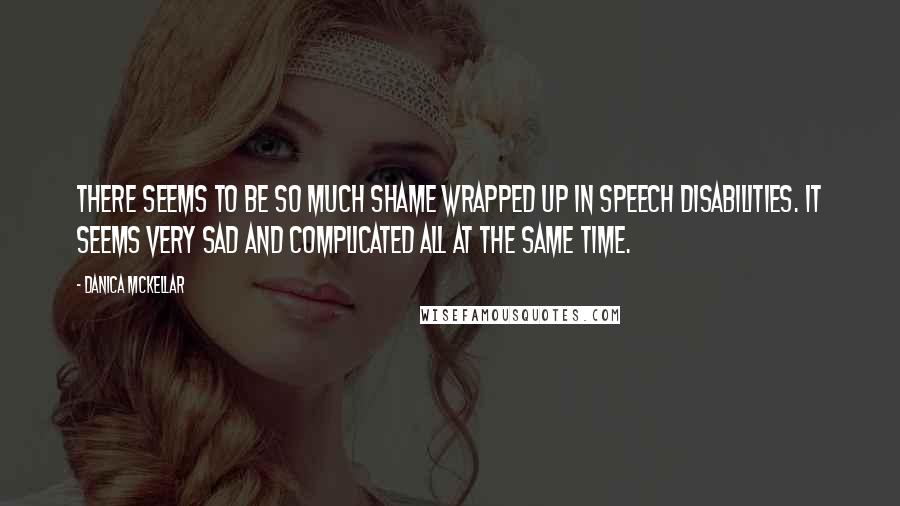 Danica McKellar Quotes: There seems to be so much shame wrapped up in speech disabilities. It seems very sad and complicated all at the same time.