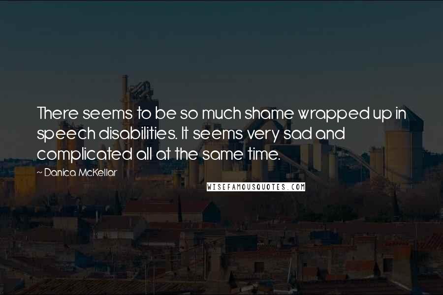 Danica McKellar Quotes: There seems to be so much shame wrapped up in speech disabilities. It seems very sad and complicated all at the same time.
