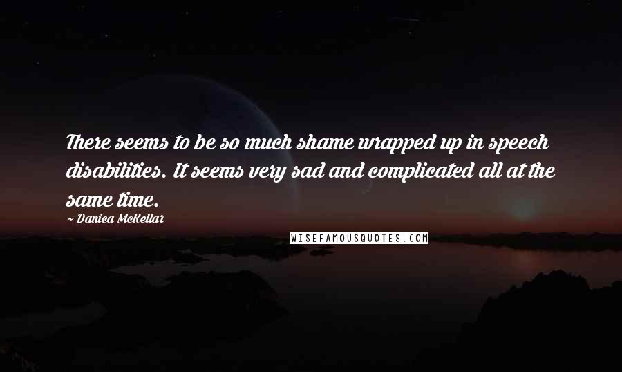 Danica McKellar Quotes: There seems to be so much shame wrapped up in speech disabilities. It seems very sad and complicated all at the same time.