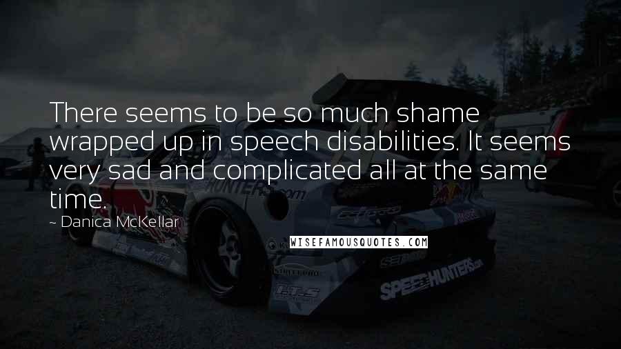 Danica McKellar Quotes: There seems to be so much shame wrapped up in speech disabilities. It seems very sad and complicated all at the same time.