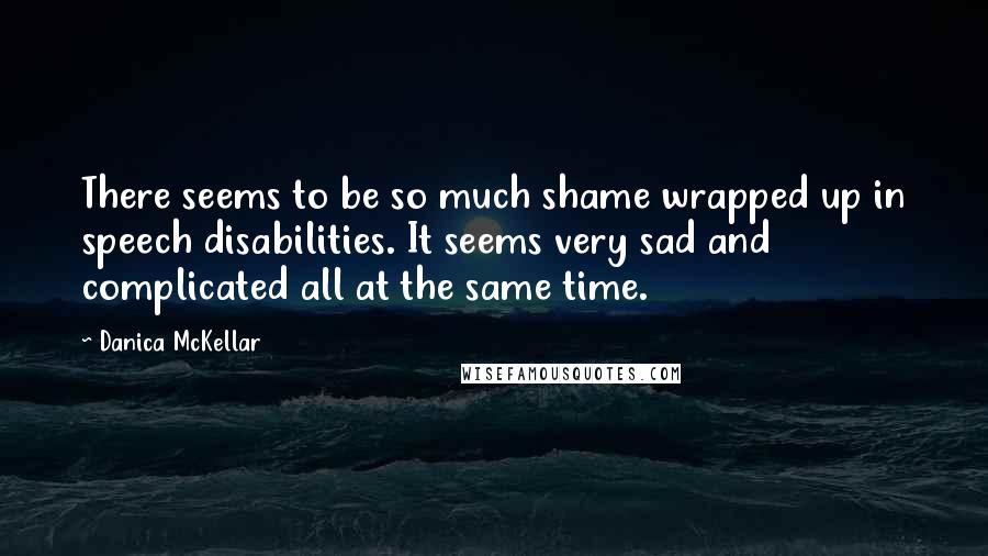 Danica McKellar Quotes: There seems to be so much shame wrapped up in speech disabilities. It seems very sad and complicated all at the same time.