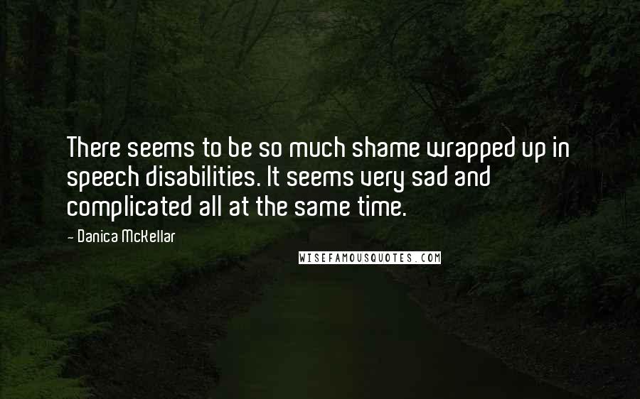 Danica McKellar Quotes: There seems to be so much shame wrapped up in speech disabilities. It seems very sad and complicated all at the same time.